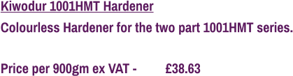 Kiwodur 1001HMT Hardener Colourless Hardener for the two part 1001HMT series.  Price per 900gm ex VAT - 	  £38.63