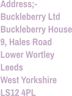 Address;- Buckleberry Ltd Buckleberry House 9, Hales Road Lower Wortley Leeds West Yorkshire LS12 4PL